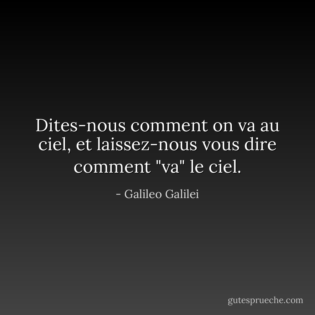 Dites-nous comment on va au ciel, et laissez-nous vous dire comment "va" le ciel. - Galileo Galilei