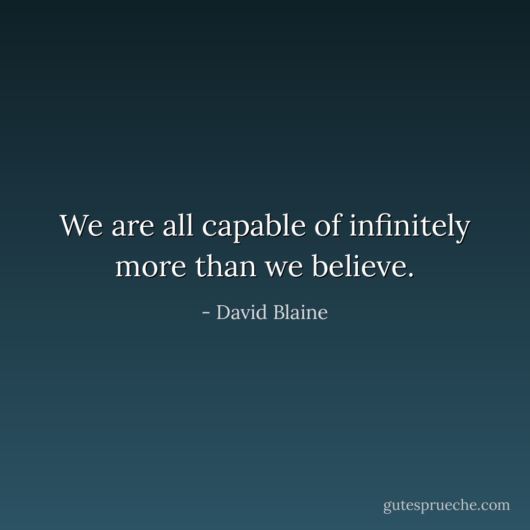 We are all capable of infinitely more than we believe. - David Blaine