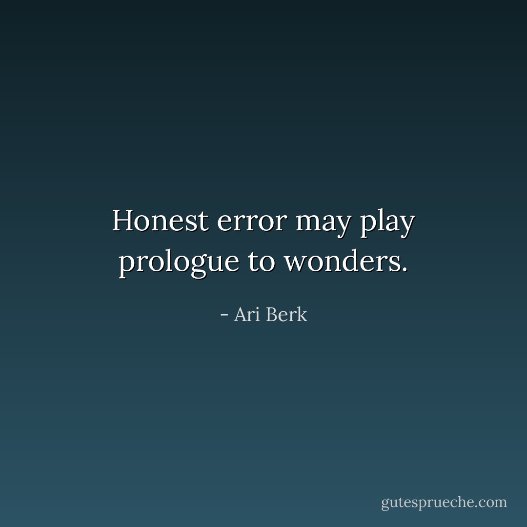 Honest error may play prologue to wonders. - Ari Berk