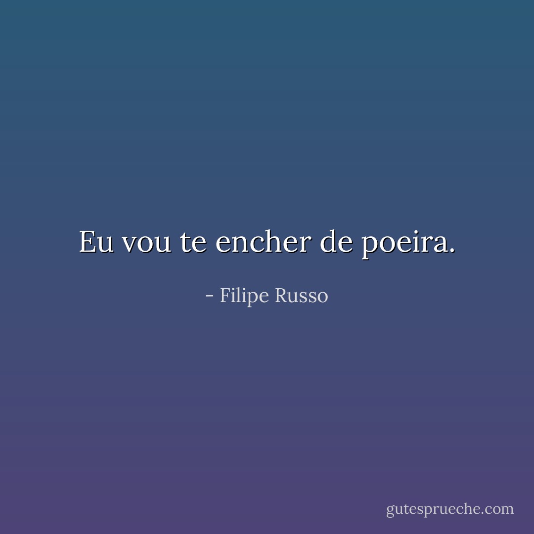 Eu vou te encher de poeira. - Filipe Russo