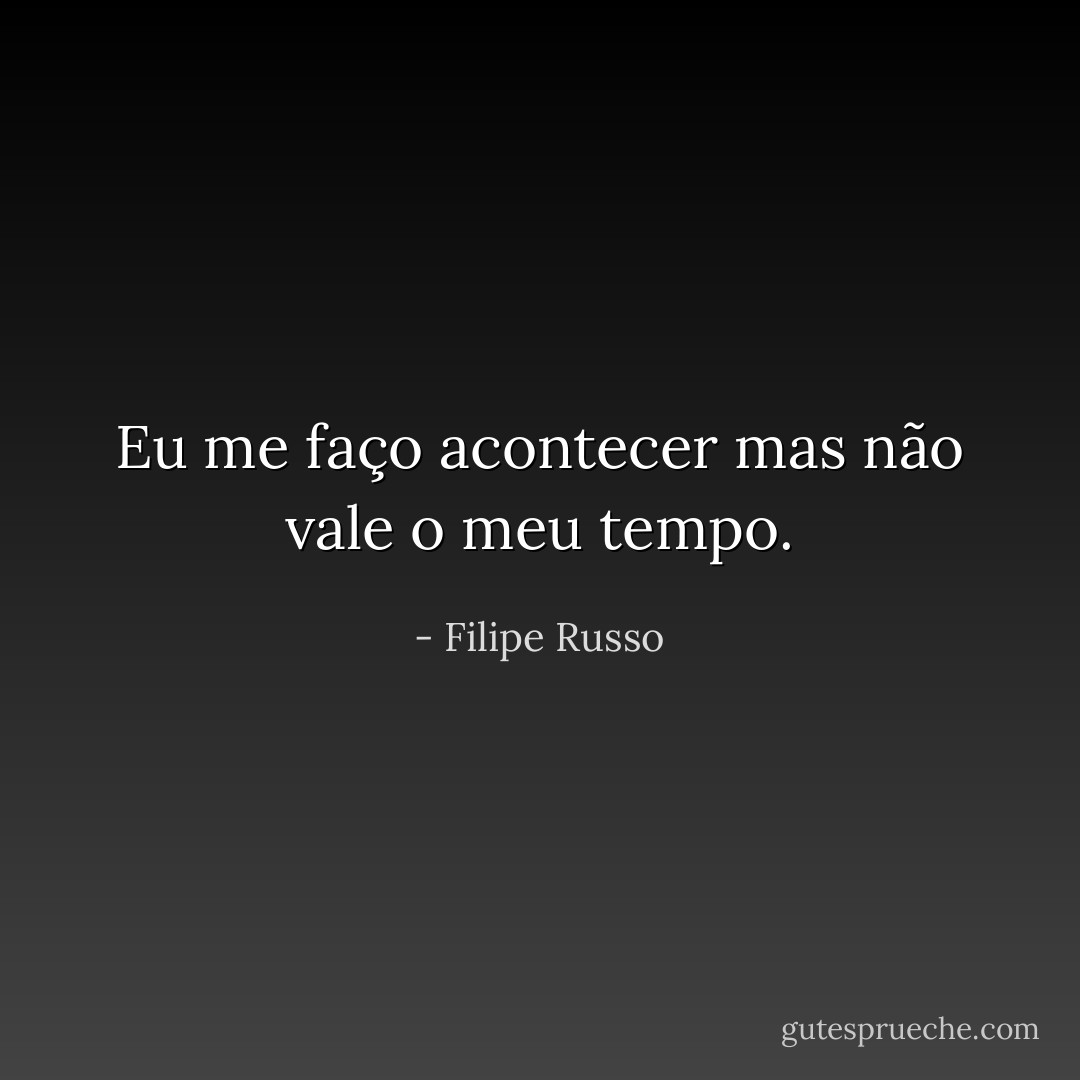 Eu me faço acontecer mas não vale o meu tempo. - Filipe Russo