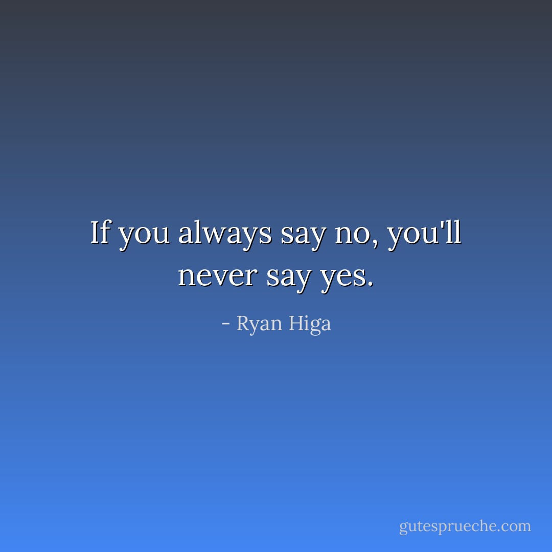 If you always say no, you'll never say yes. - Ryan Higa