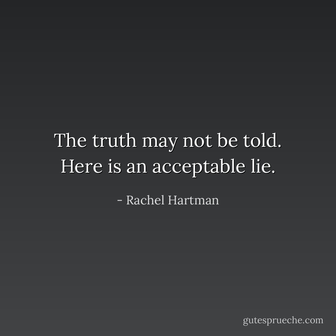 The truth may not be told. Here is an acceptable lie. - Rachel Hartman