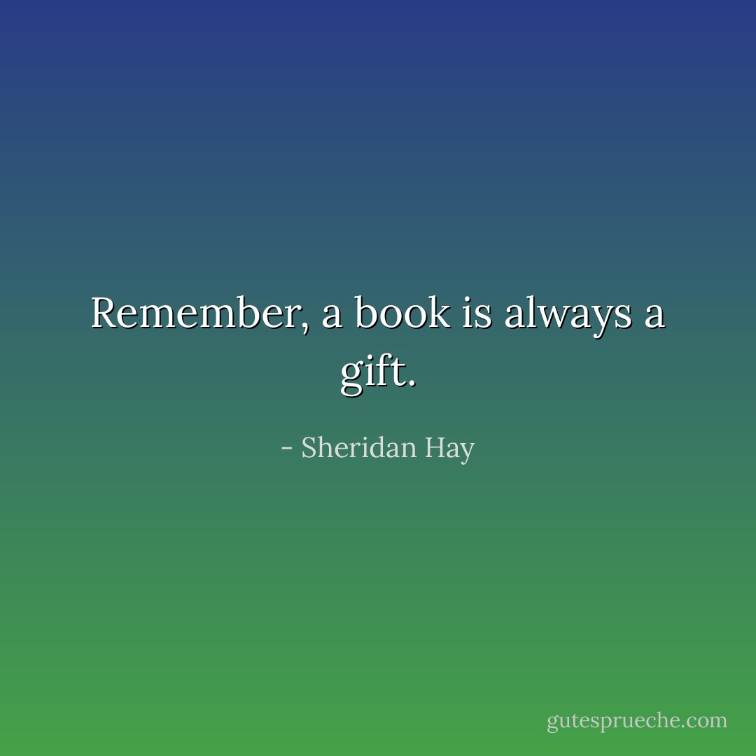 Remember, a book is always a gift. - Sheridan Hay