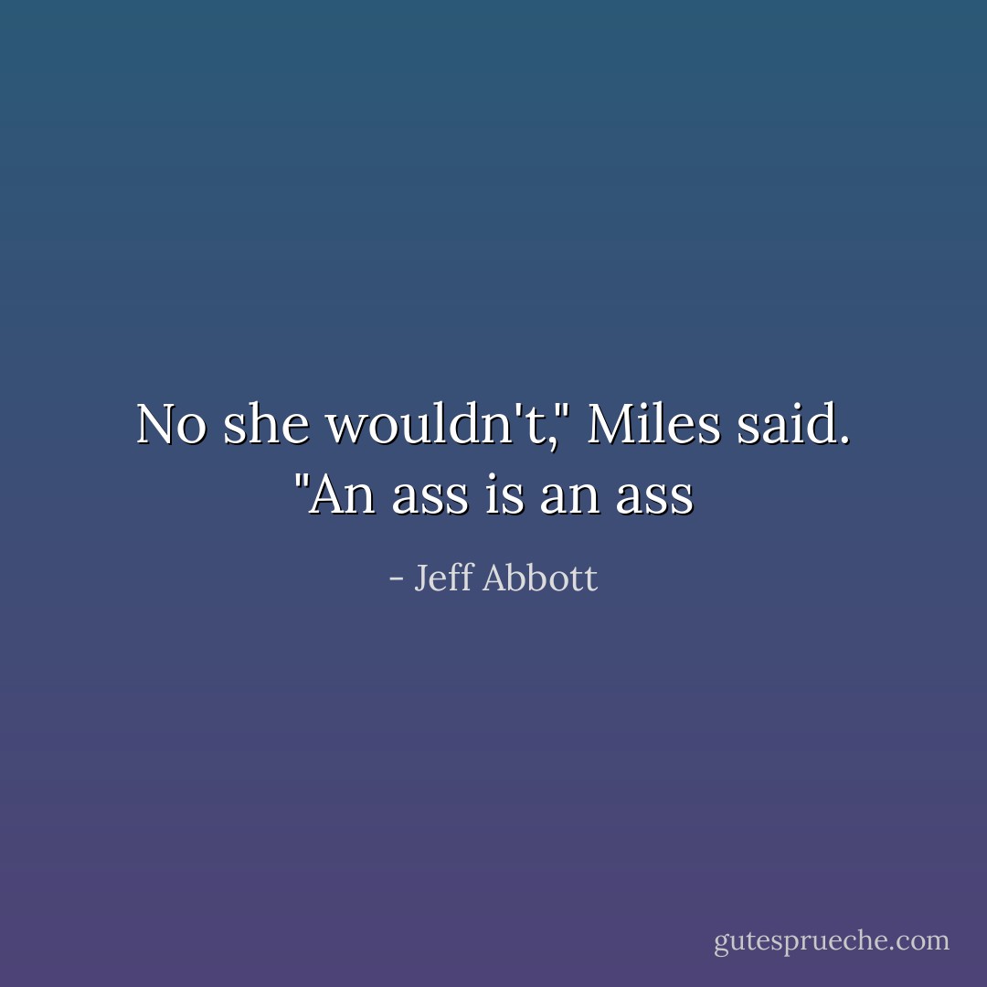 No she wouldn't," Miles said. "An ass is an ass - Jeff Abbott