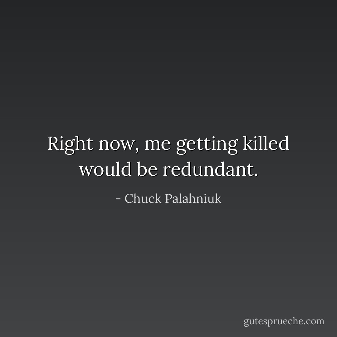 Right now, me get­ting killed would be redun­dant. - Chuck Palahniuk