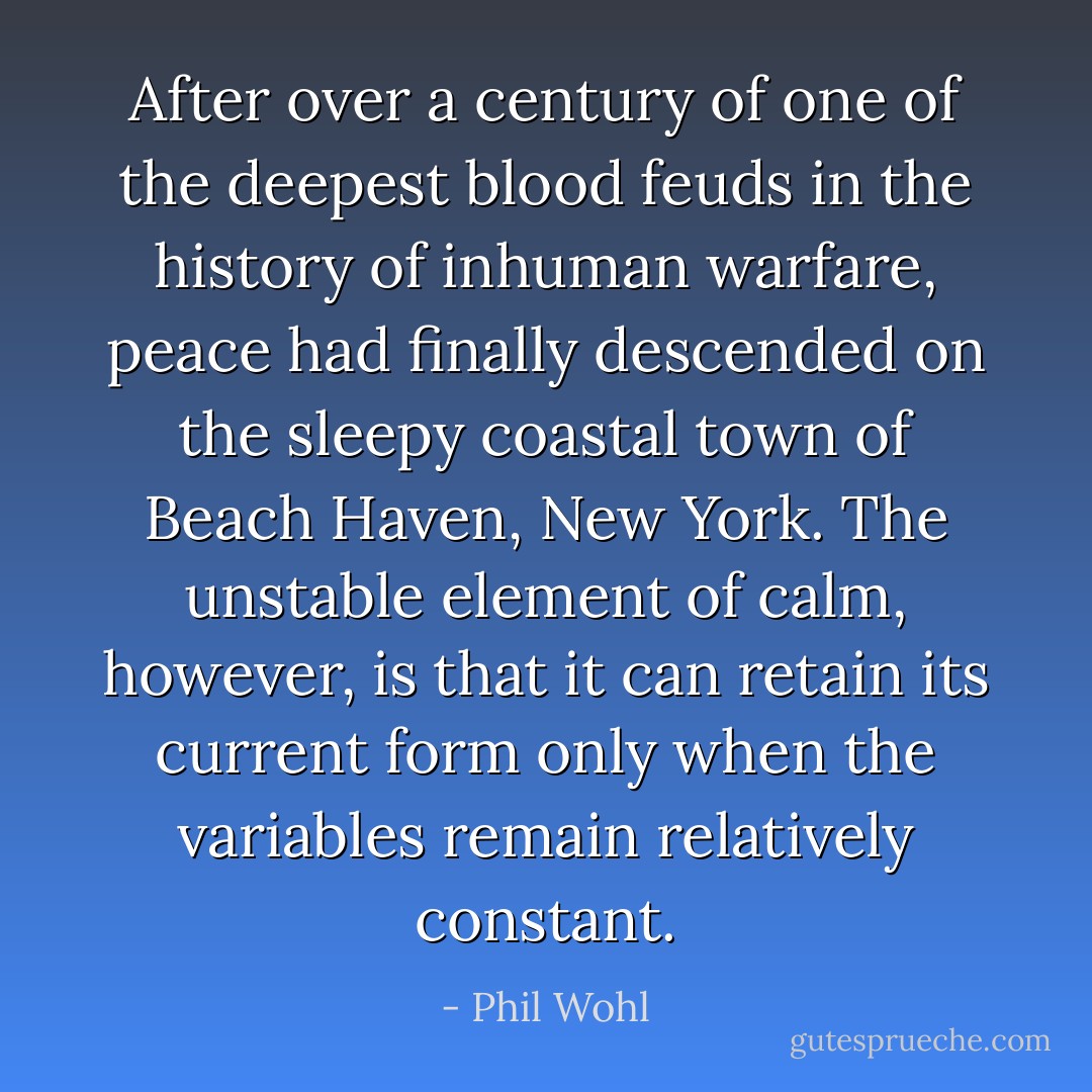 After over a century of one of the deepest blood feuds in the history of inhuman warfare, peace had finally descended on the sleepy coastal town of Beach Haven, New York. The unstable element of calm, however, is that it can retain its current form only when the variables remain relatively constant. - Phil Wohl