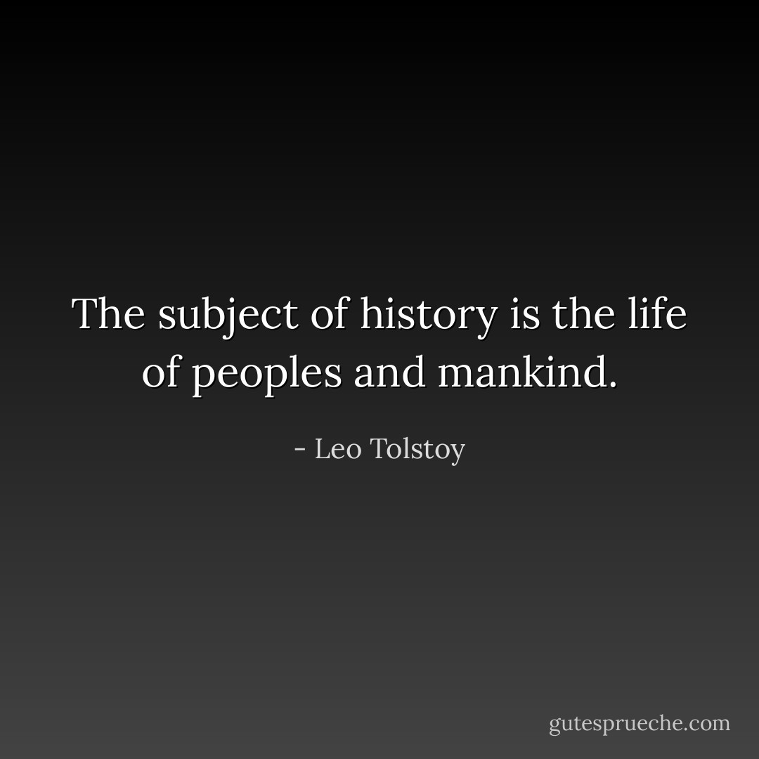 The subject of history is the life of peoples and mankind. - Leo Tolstoy