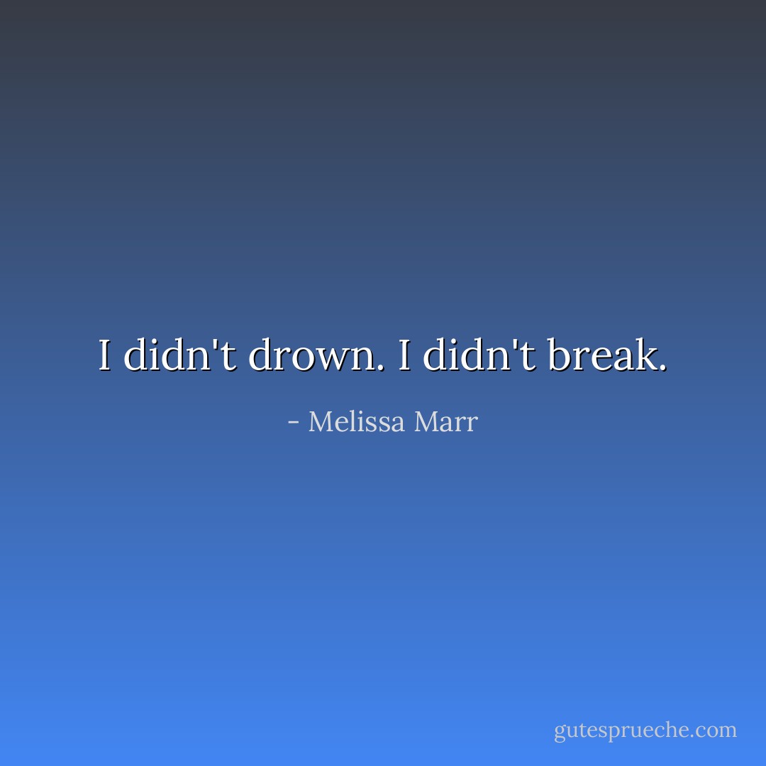 I didn't drown. I didn't break. - Melissa Marr