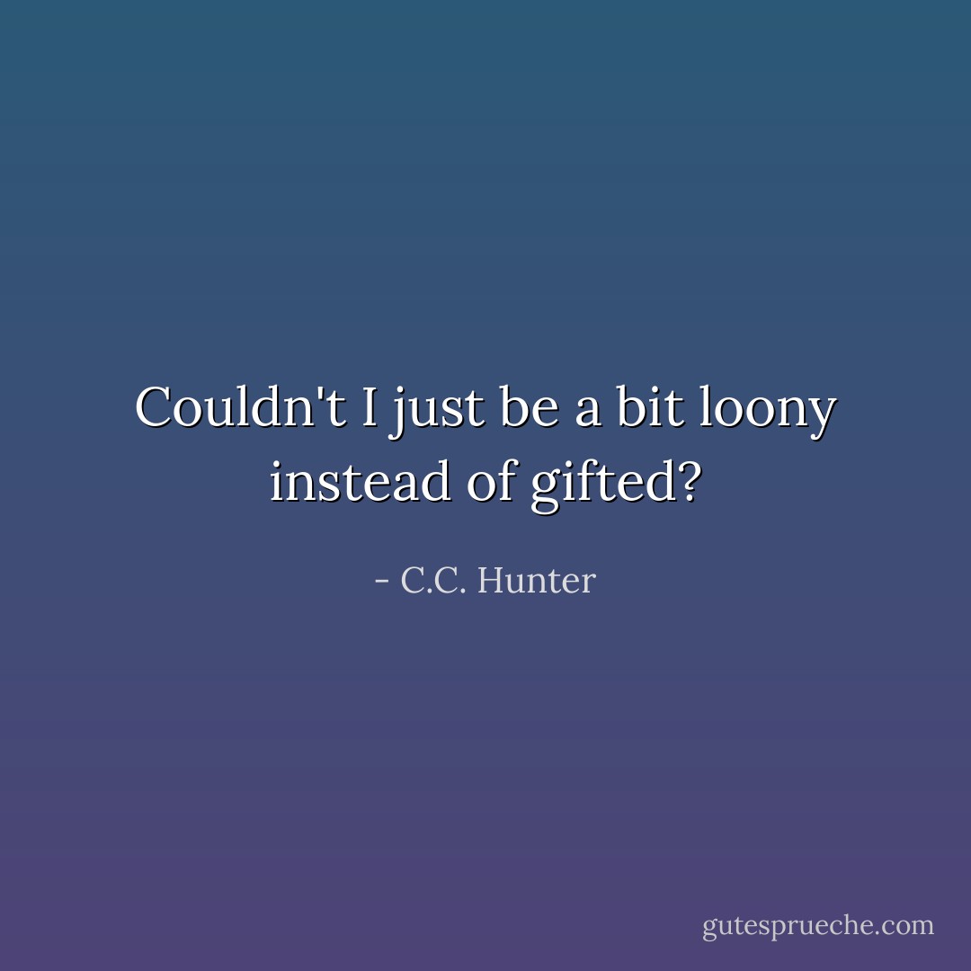 Couldn't I just be a bit loony instead of gifted? - C.C. Hunter