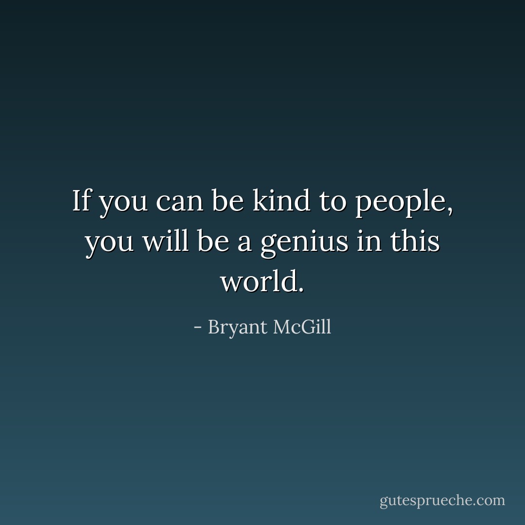 If you can be kind to people, you will be a genius in this world. - Bryant McGill
