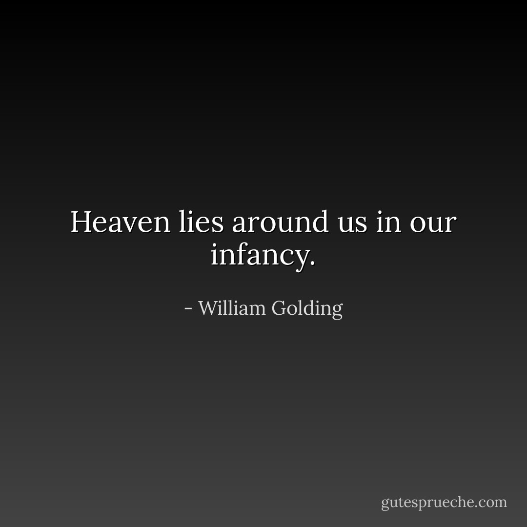 Heaven lies around us in our infancy. - William Golding