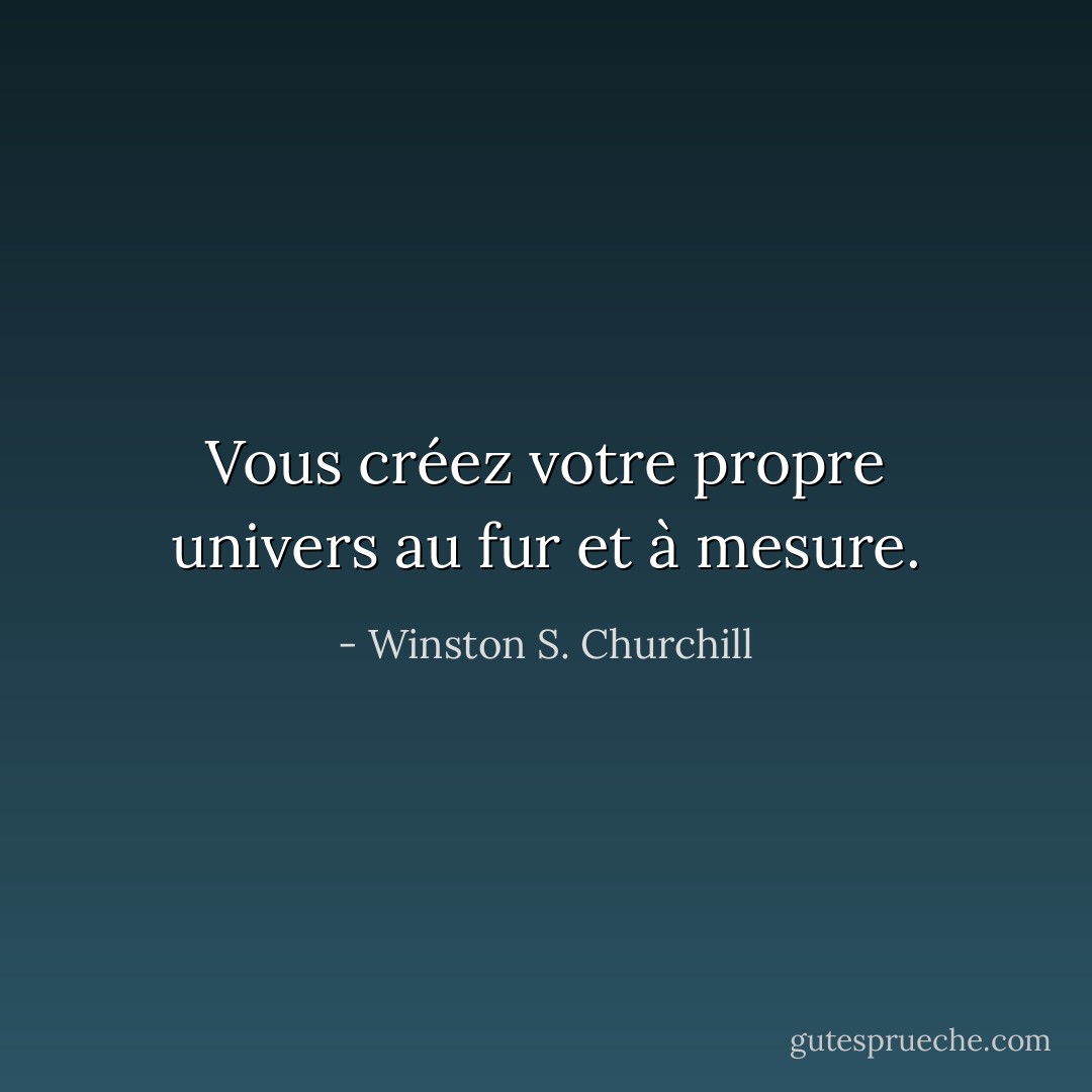 Vous créez votre propre univers au fur et à mesure. - Winston S. Churchill