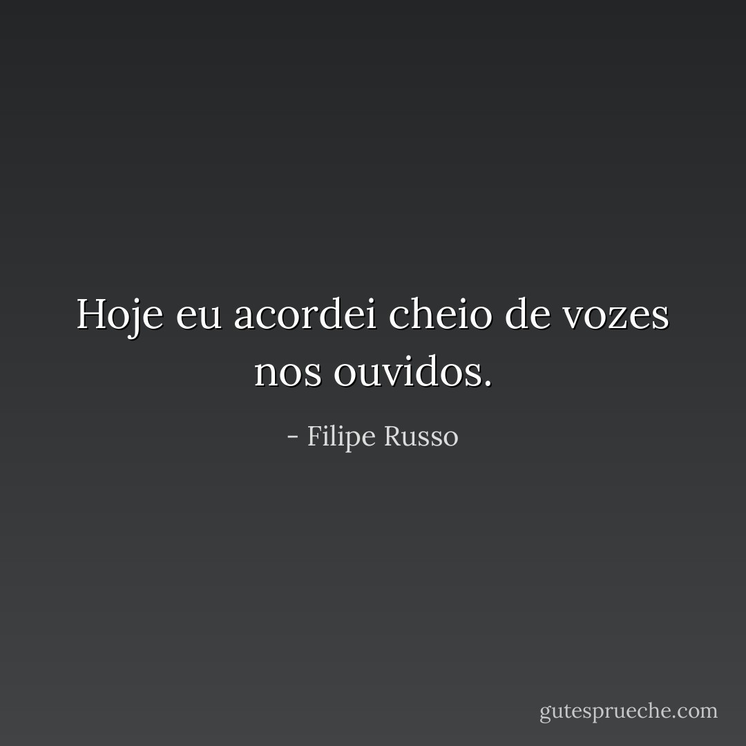 Hoje eu acordei cheio de vozes nos ouvidos. - Filipe Russo