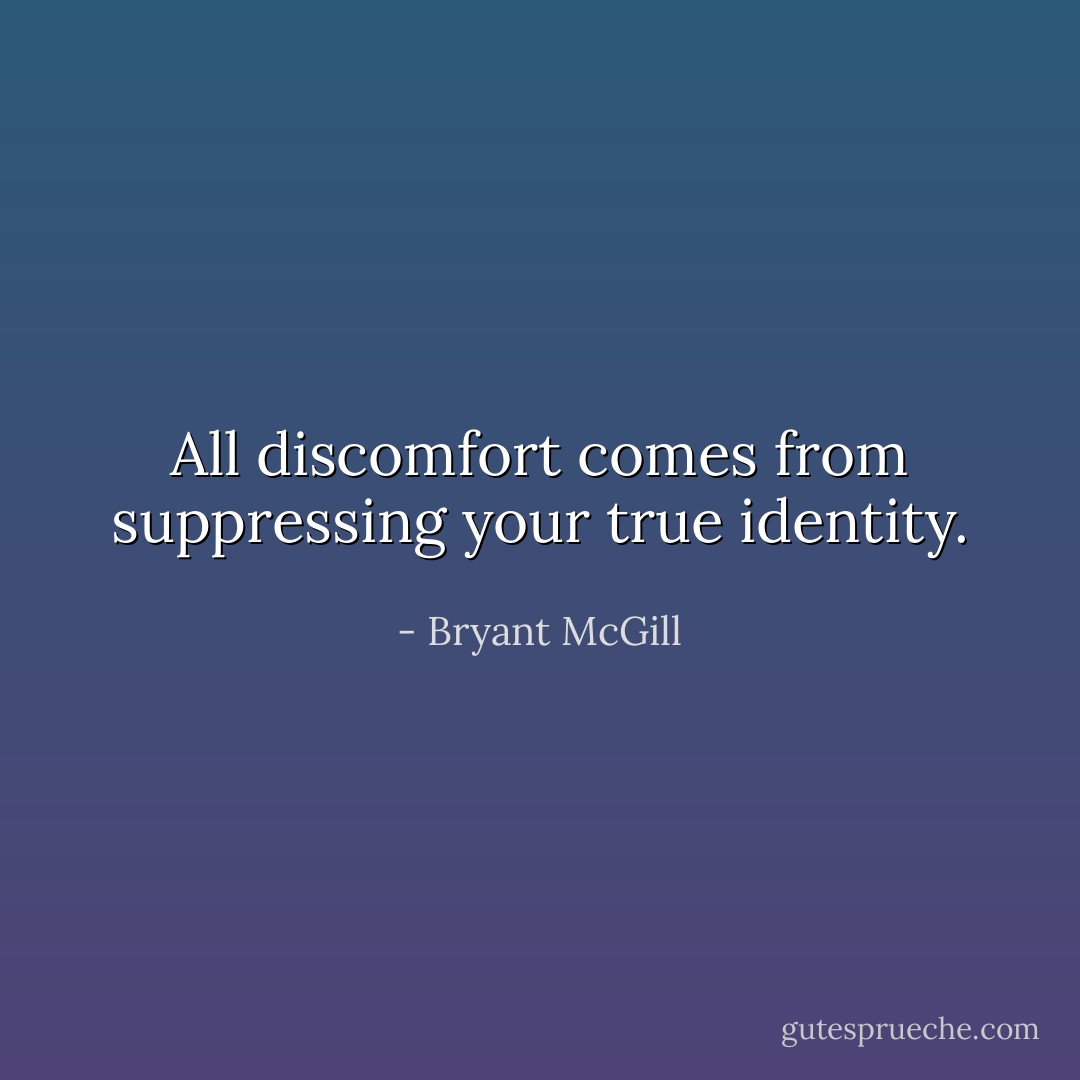 All discomfort comes from suppressing your true identity. - Bryant McGill