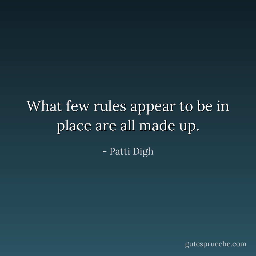 What few rules appear to be in place are all made up. - Patti Digh