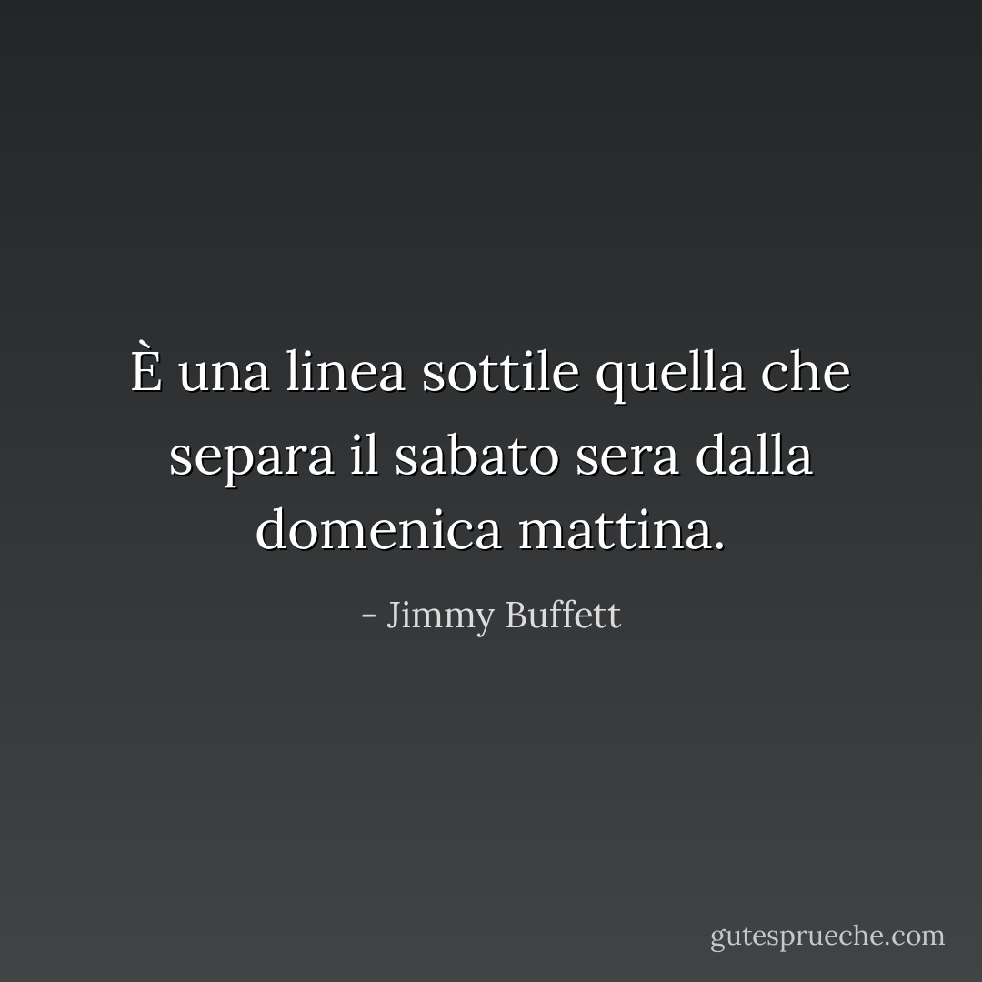 È una linea sottile quella che separa il sabato sera dalla domenica mattina. - Jimmy Buffett