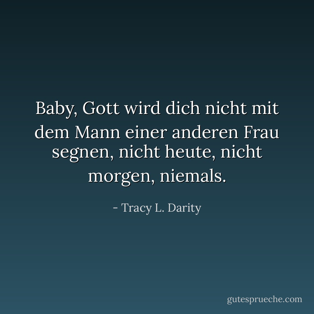 Baby, Gott wird dich nicht mit dem Mann einer anderen Frau segnen, nicht heute, nicht morgen, niemals. - Tracy L. Darity<