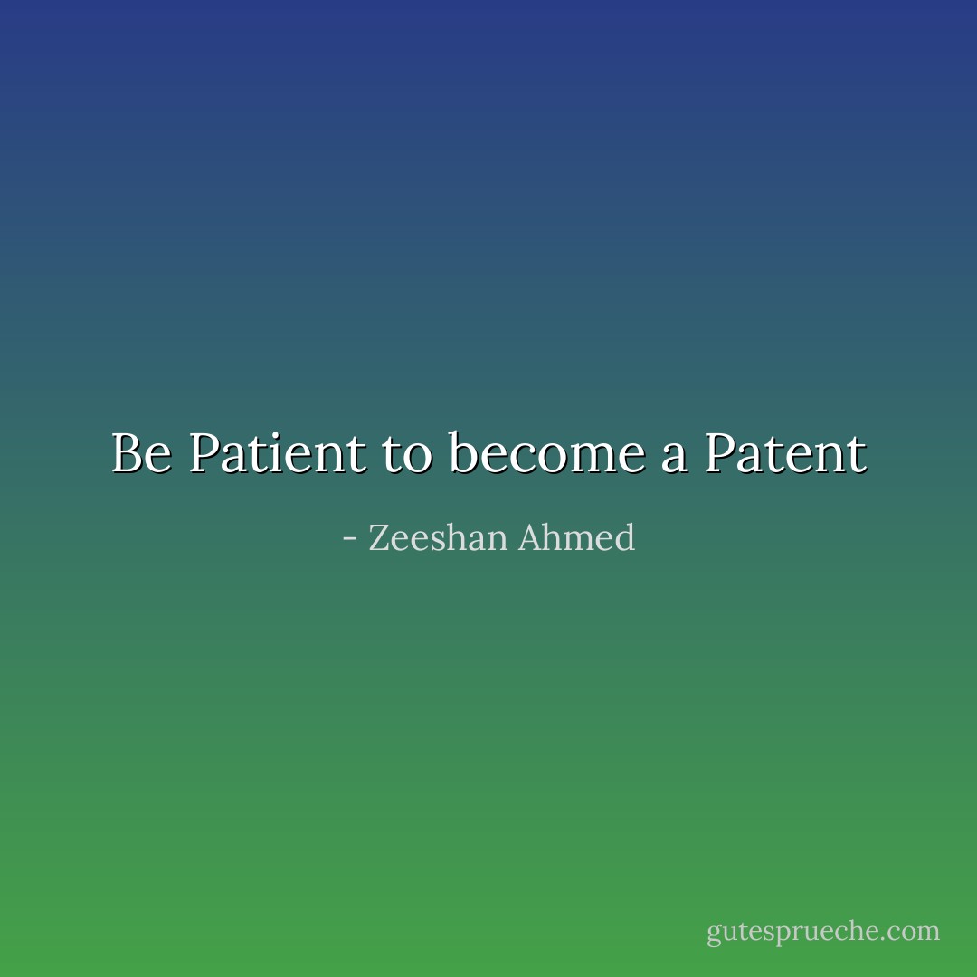 Be Patient to become a Patent - Zeeshan Ahmed