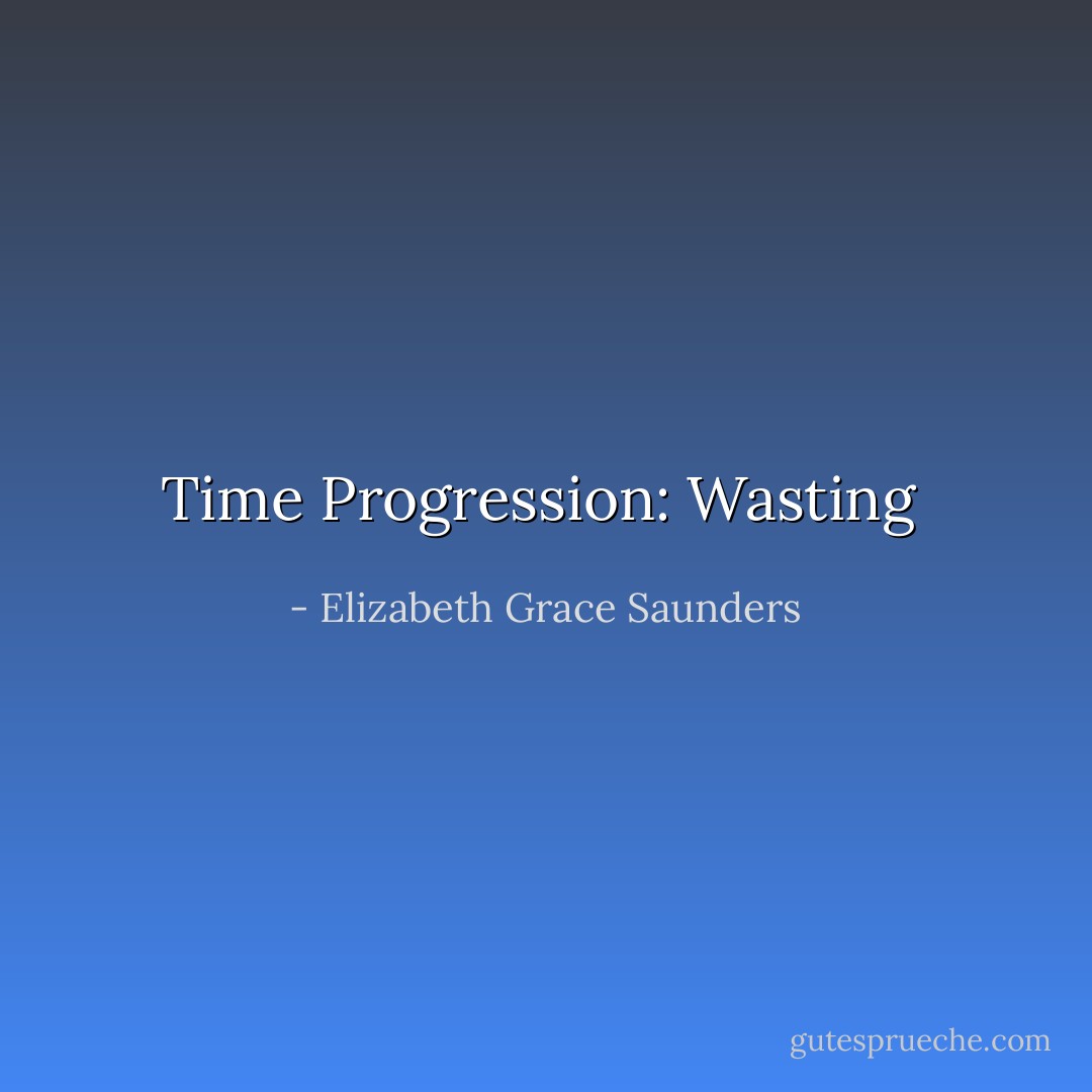 Time Progression: Wasting  - Elizabeth Grace Saunders