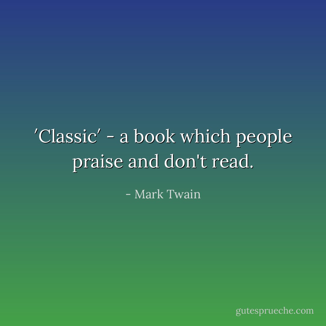′Classic′ - a book which people praise and don't read. - Mark Twain