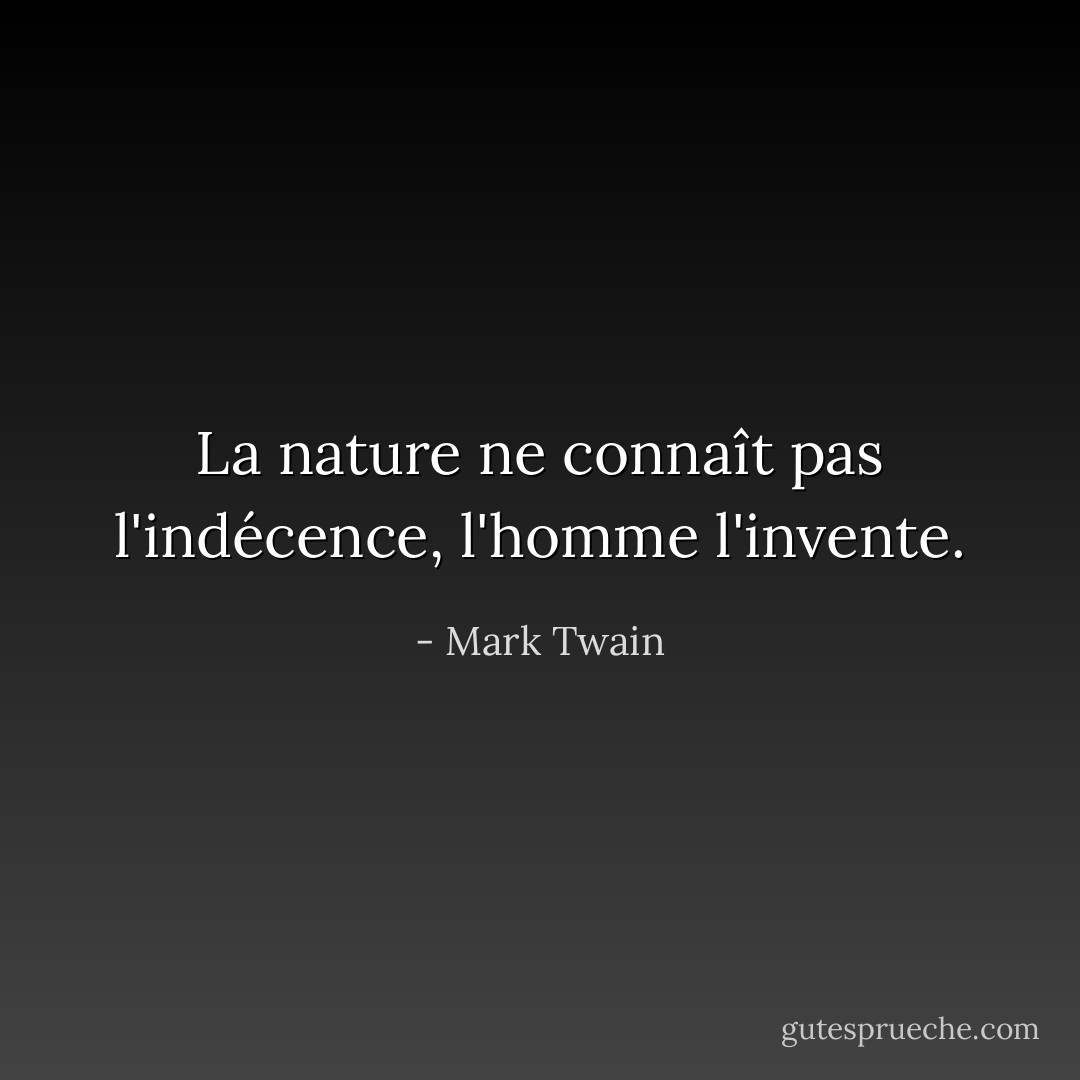 La nature ne connaît pas l'indécence, l'homme l'invente. - Mark Twain