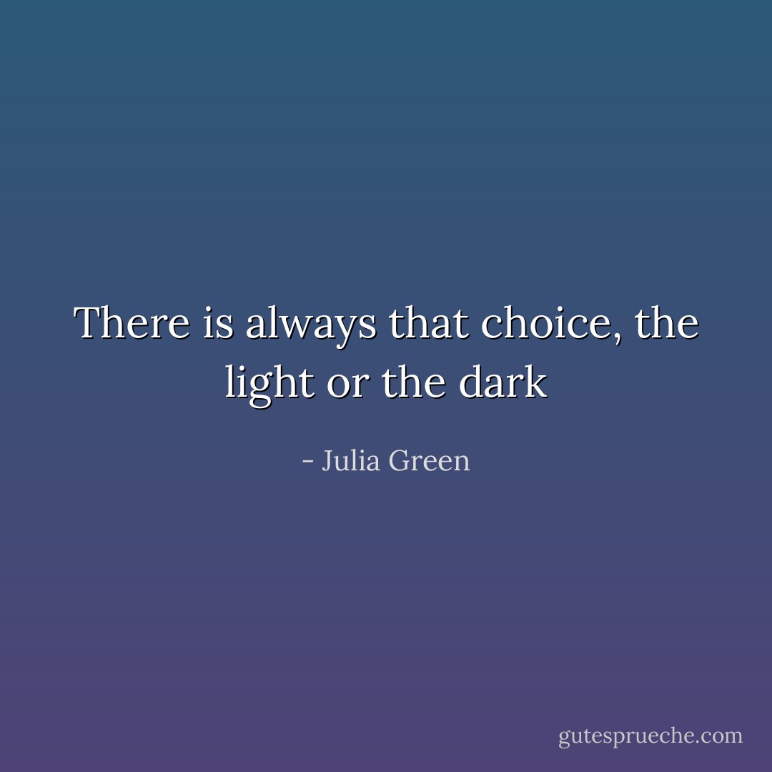 There is always that choice, the light or the dark - Julia Green