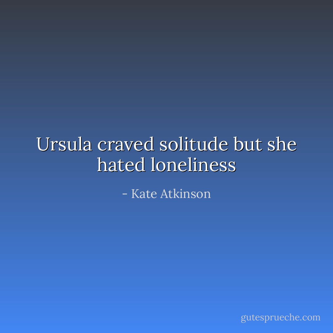 Ursula craved solitude but she hated loneliness - Kate Atkinson