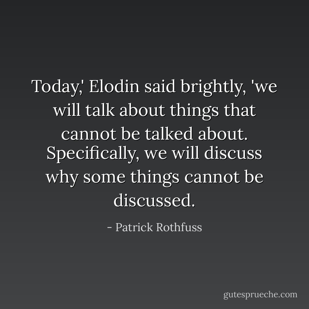 Today,' Elodin said brightly, 'we will talk about things that cannot be talked about. Specifically, we will discuss why some things cannot be discussed. - Patrick Rothfuss