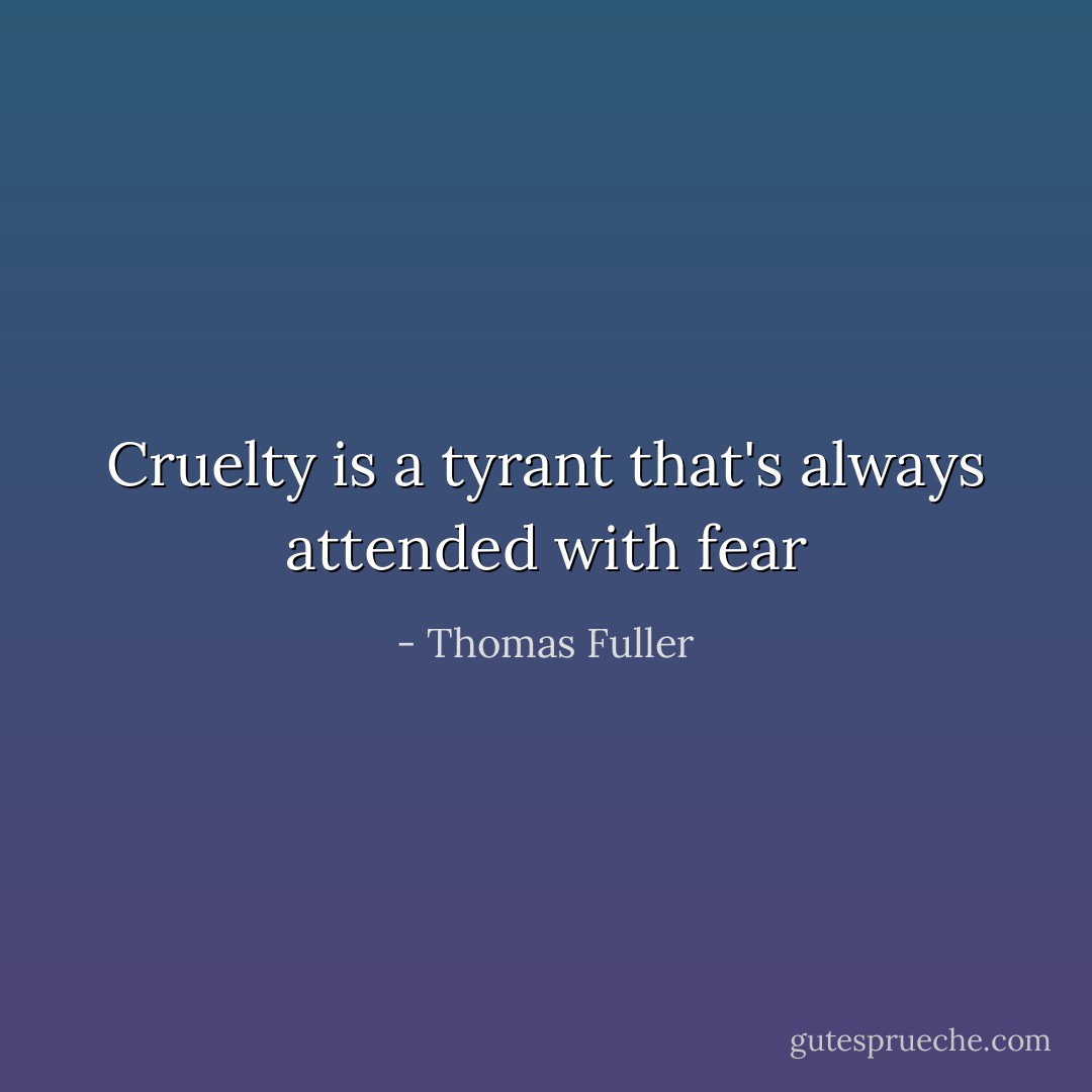 Cruelty is a tyrant that's always attended with fear - Thomas Fuller