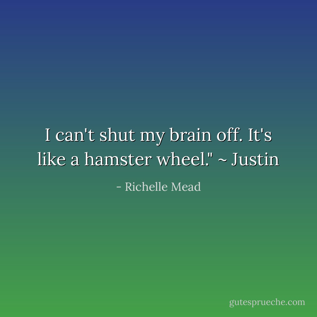 I can't shut my brain off. It's like a hamster wheel." ~ Justin - Richelle Mead