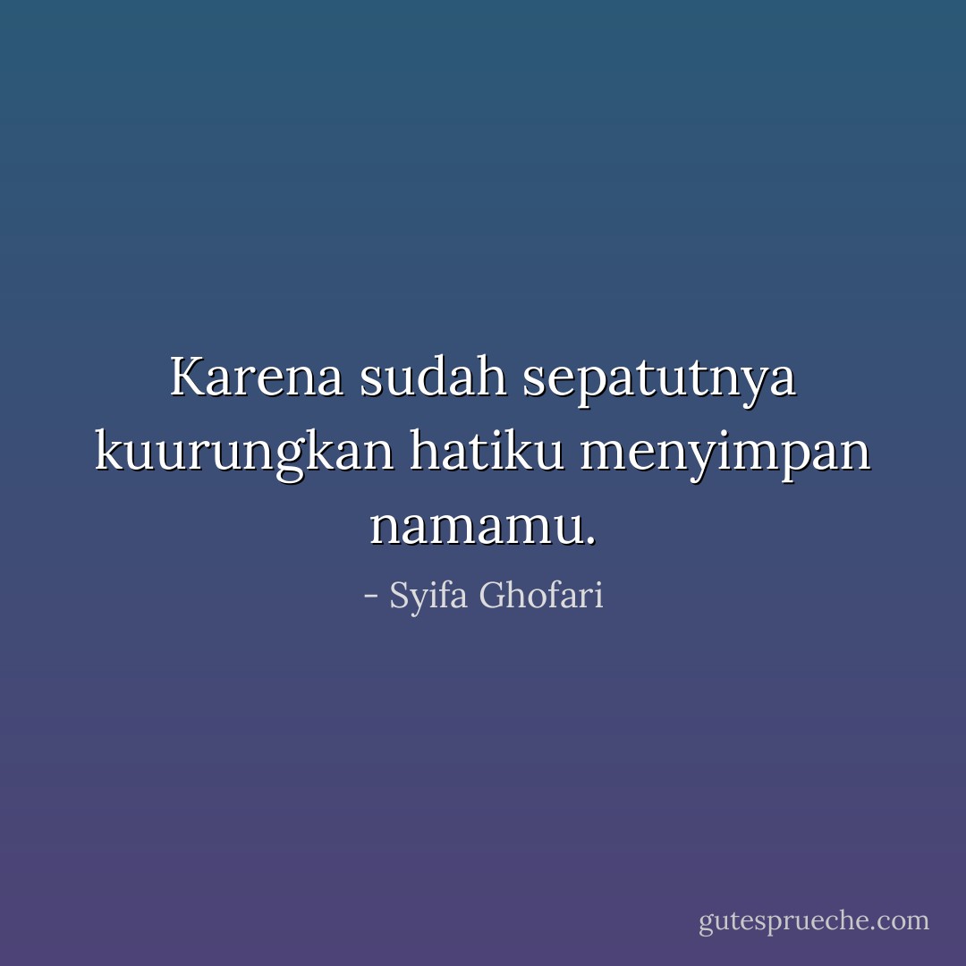 Karena sudah sepatutnya kuurungkan hatiku menyimpan namamu. - Syifa Ghofari
