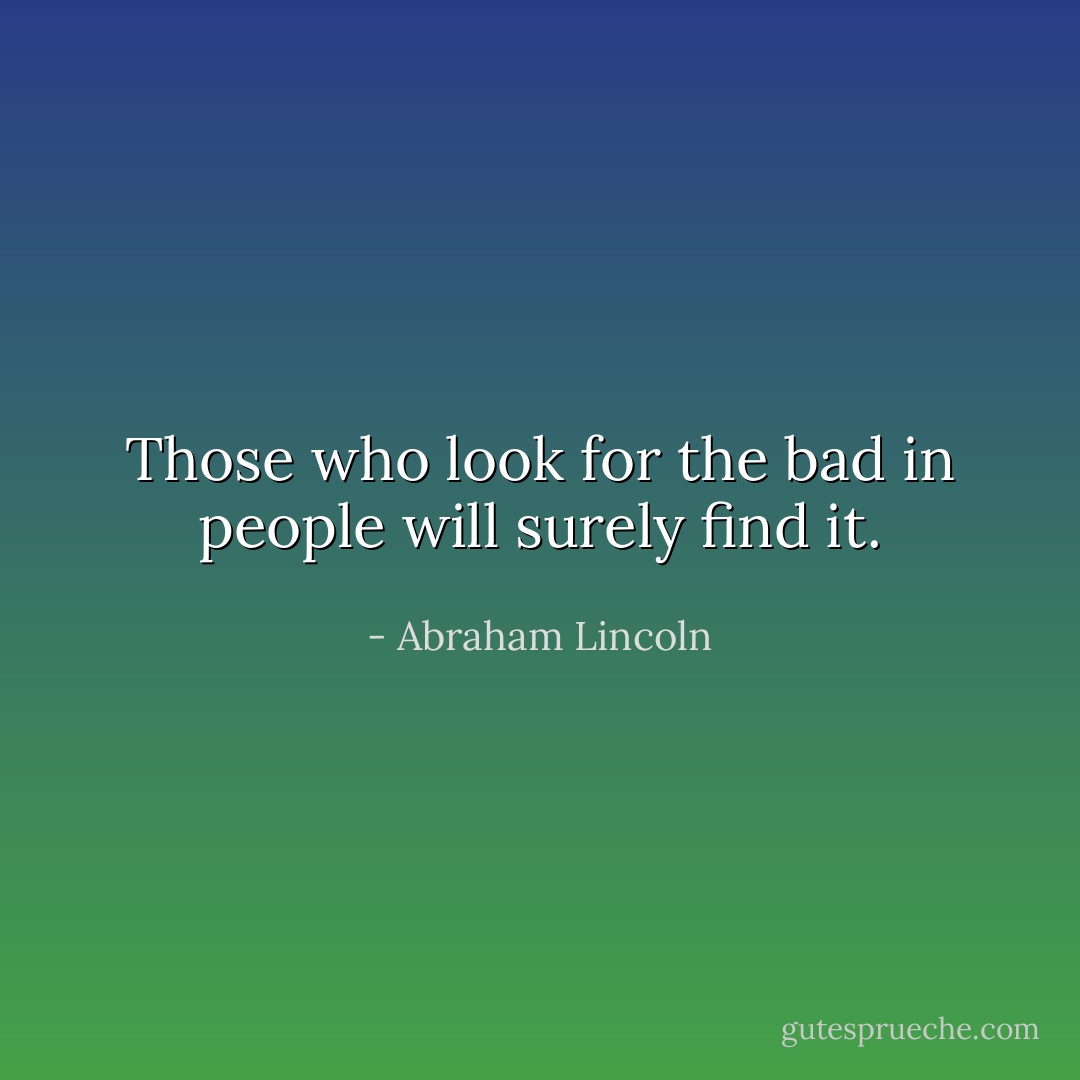 Those who look for the bad in people will surely find it. - Abraham Lincoln