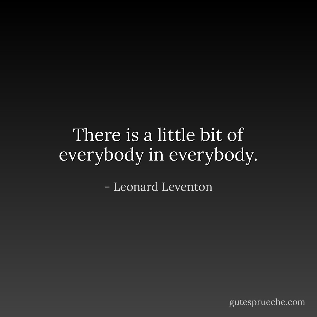 There is a little bit of everybody in everybody. - Leonard Leventon