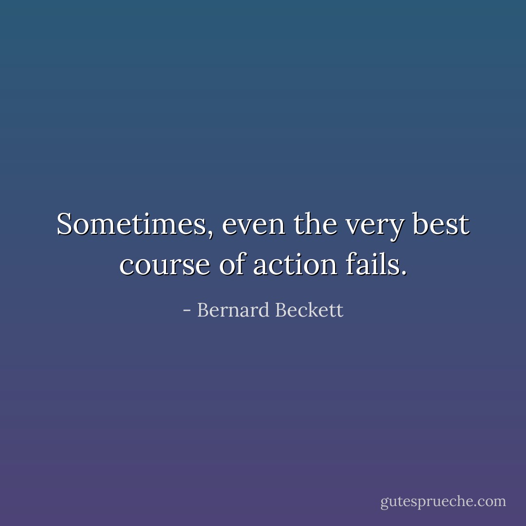 Sometimes, even the very best course of action fails. - Bernard Beckett