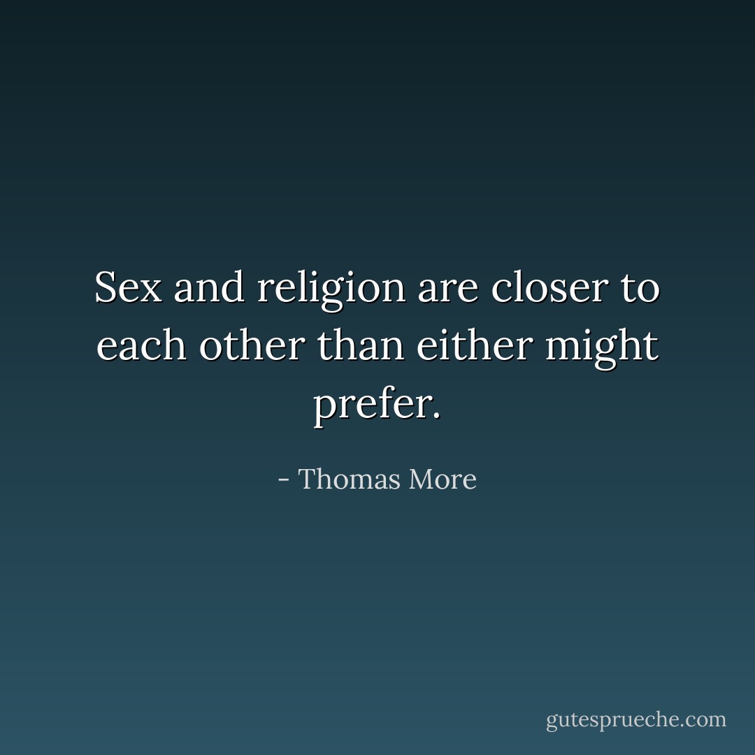 Sex and religion are closer to each other than either might prefer. - Thomas More