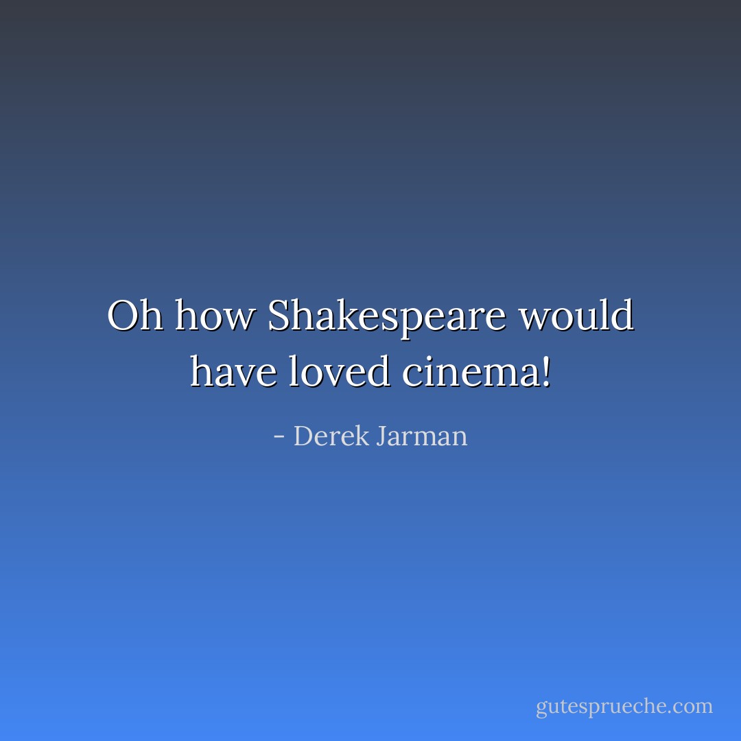 Oh how Shakespeare would have loved cinema! - Derek Jarman