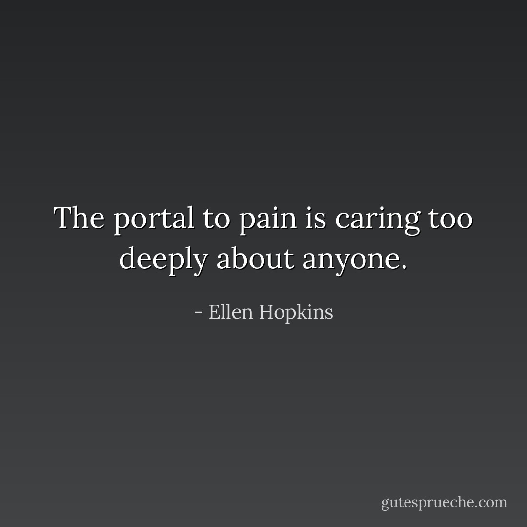 The portal to pain is caring too deeply about anyone. - Ellen Hopkins