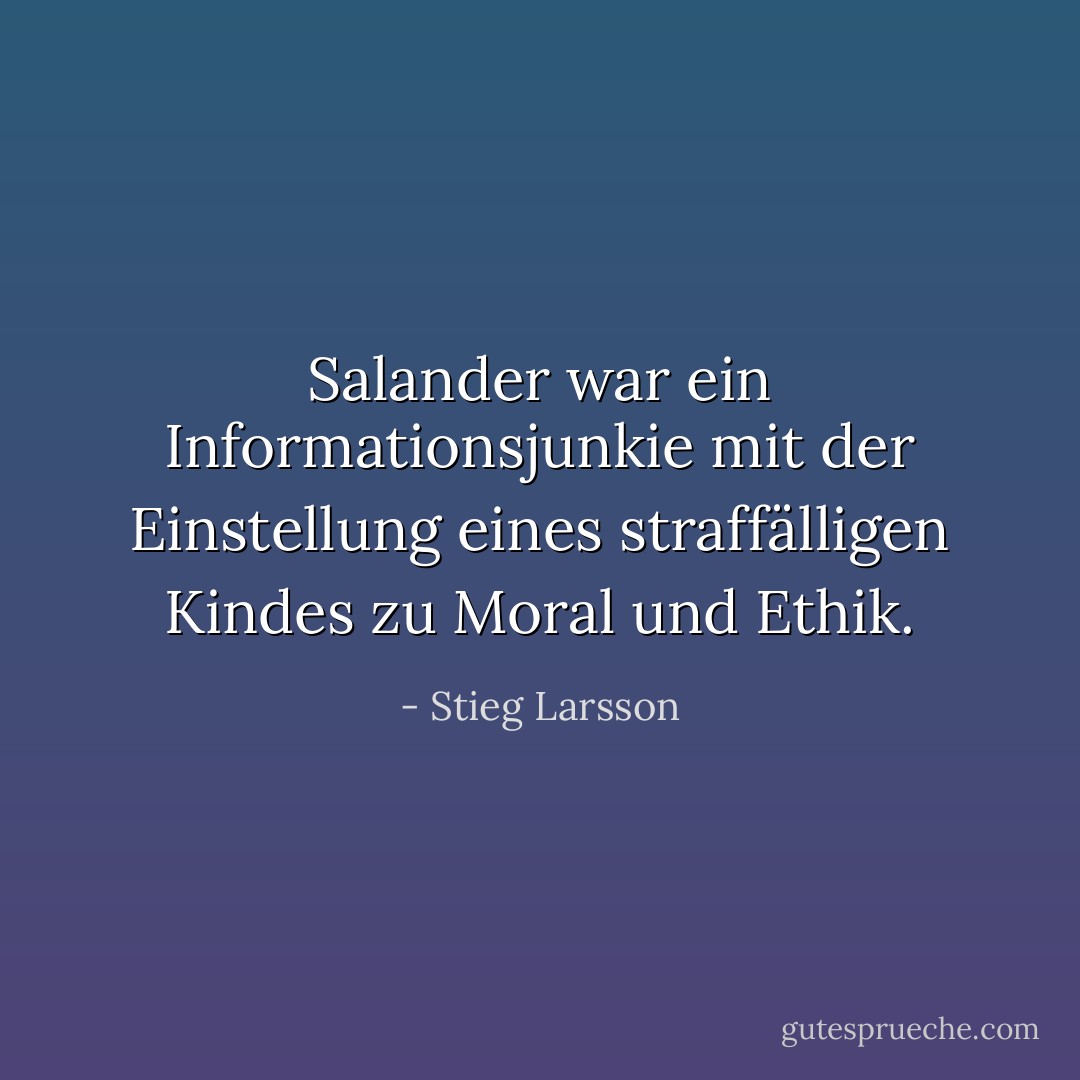 Salander war ein Informationsjunkie mit der Einstellung eines straffälligen Kindes zu Moral und Ethik. - Stieg Larsson<