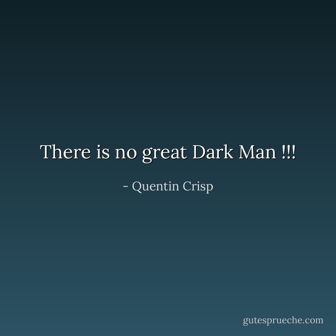 There is no great Dark Man !!! - Quentin Crisp