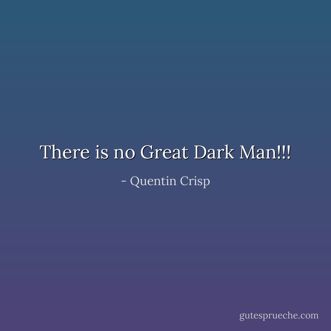 There is no Great Dark Man!!! - Quentin Crisp
