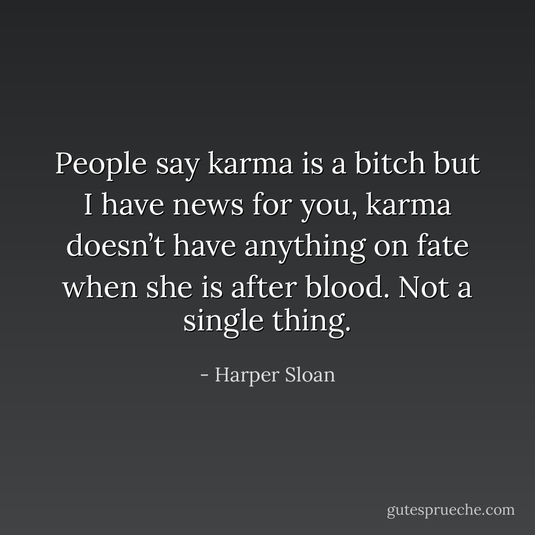 People say karma is a bitch but I have news for you, karma doesn’t have anything on fate when she is after blood. Not a single thing. - Harper Sloan