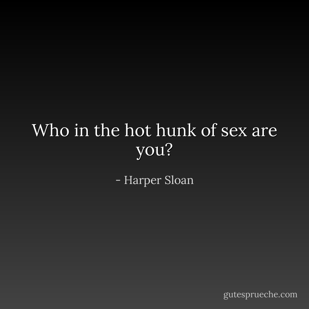 Who in the hot hunk of sex are you? - Harper Sloan