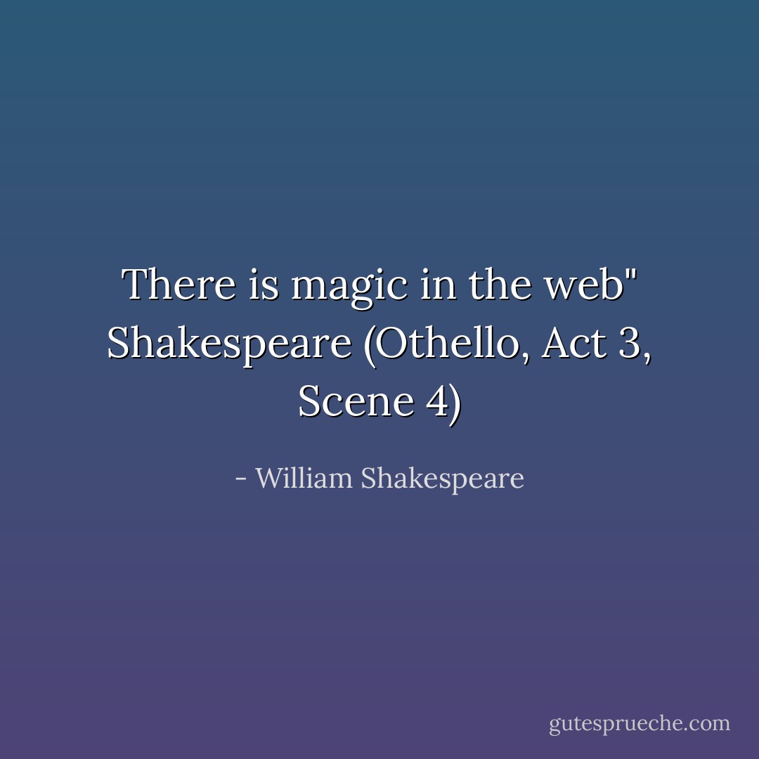 There is magic in the web" Shakespeare (Othello, Act 3, Scene 4) - William Shakespeare