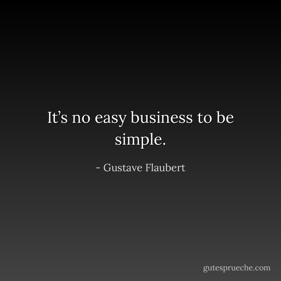 It’s no easy business to be simple. - Gustave Flaubert