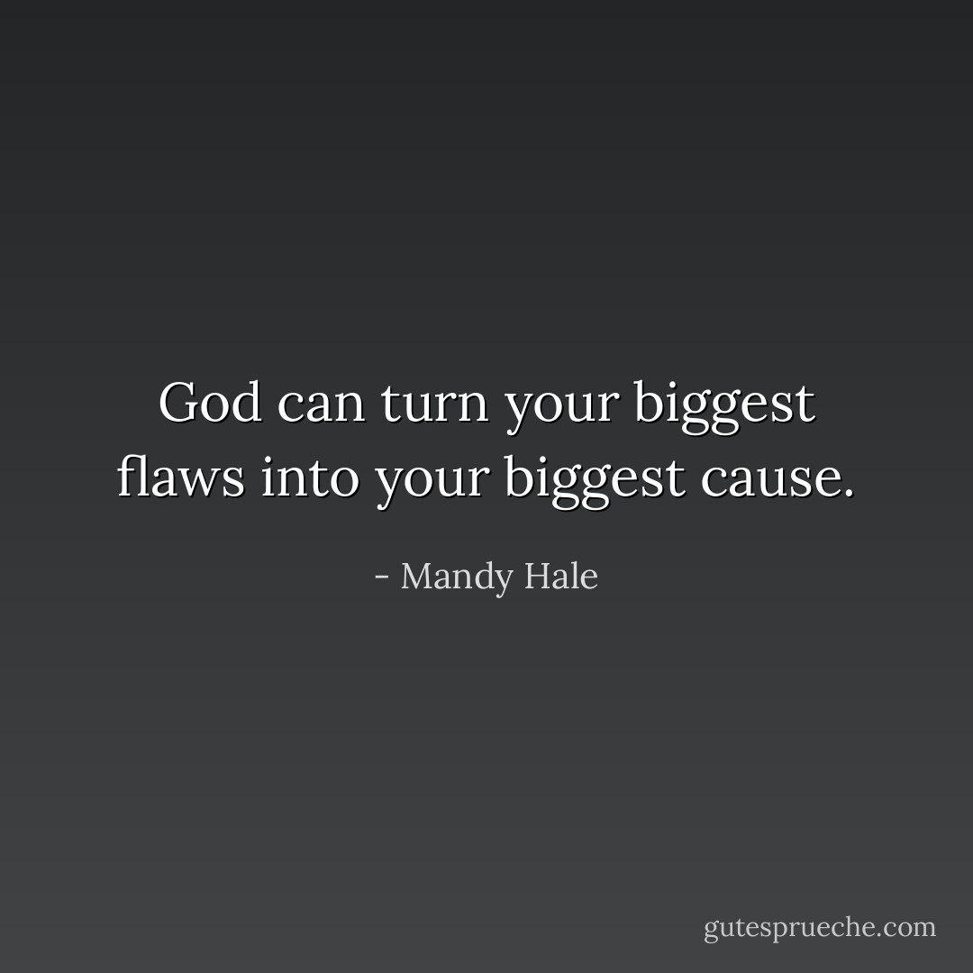 God can turn your biggest flaws into your biggest cause. - Mandy Hale