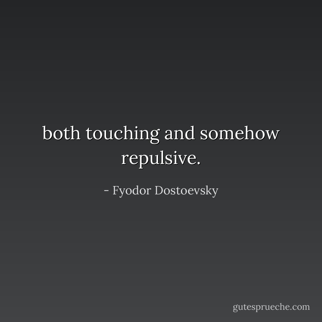 both touching and somehow repulsive. - Fyodor Dostoevsky