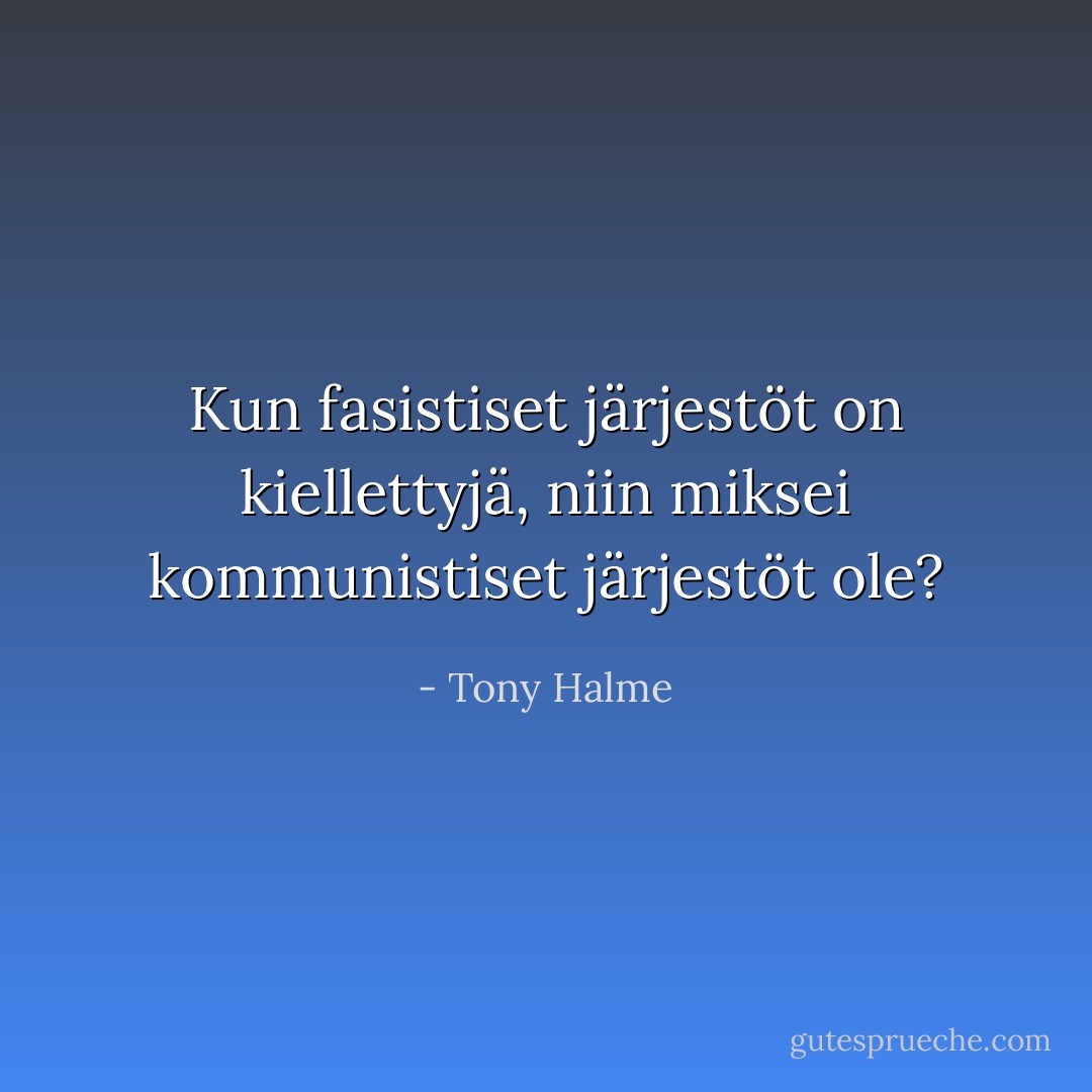 Kun fasistiset järjestöt on kiellettyjä, niin miksei kommunistiset järjestöt ole? - Tony Halme