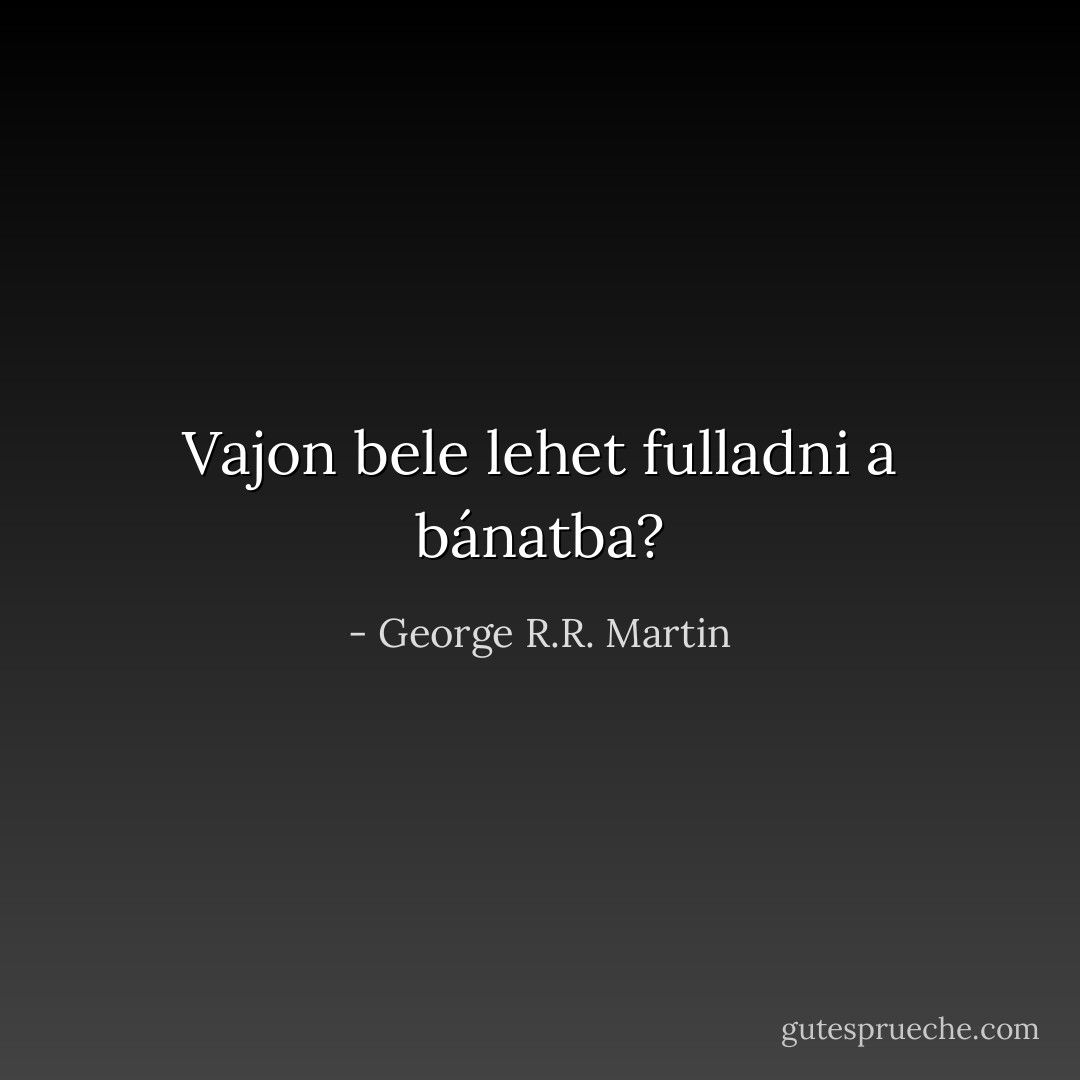 Vajon bele lehet fulladni a bánatba? - George R.R. Martin