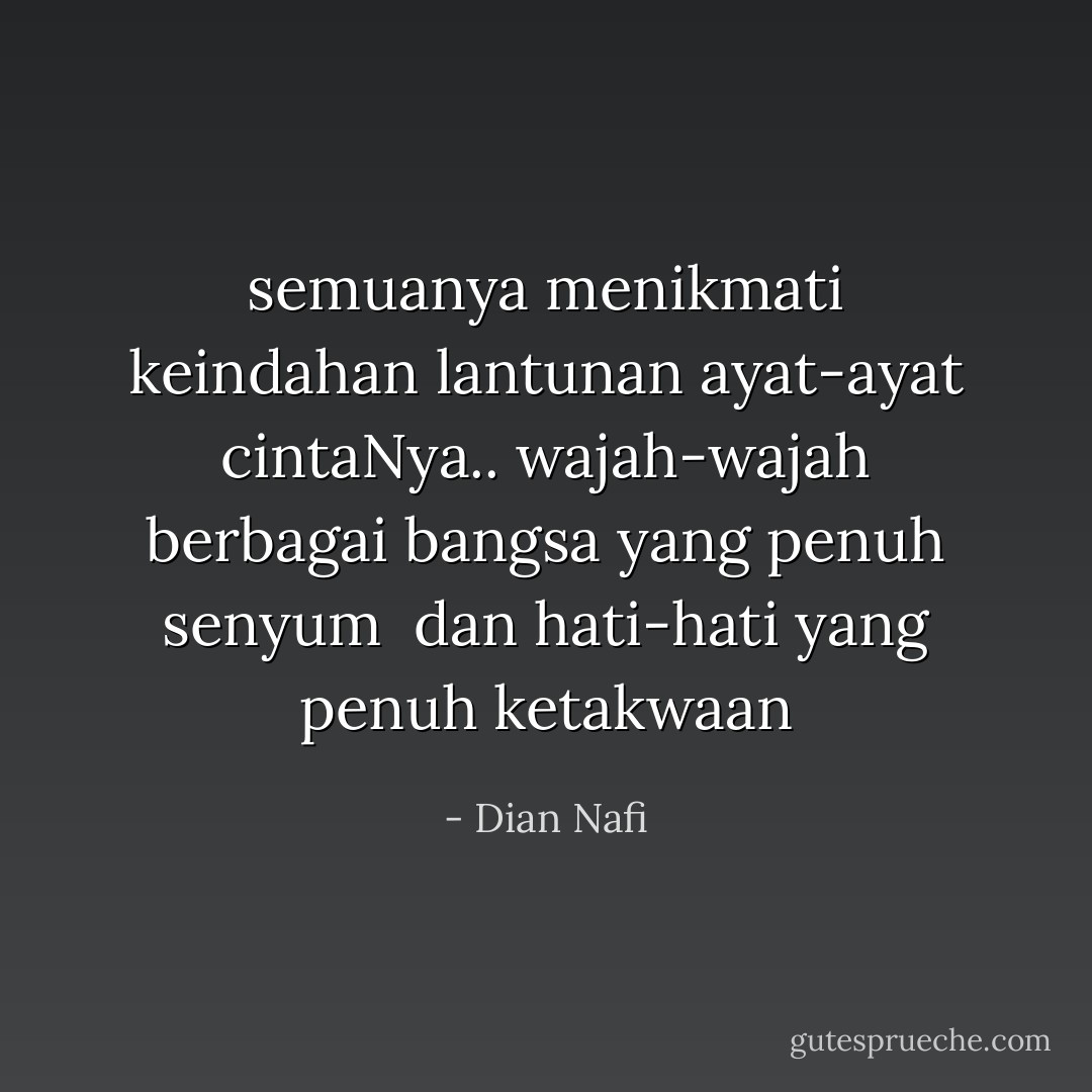 semuanya menikmati keindahan lantunan ayat-ayat cintaNya..<br />wajah-wajah berbagai bangsa yang penuh senyum <br />dan hati-hati yang penuh ketakwaan - Dian Nafi